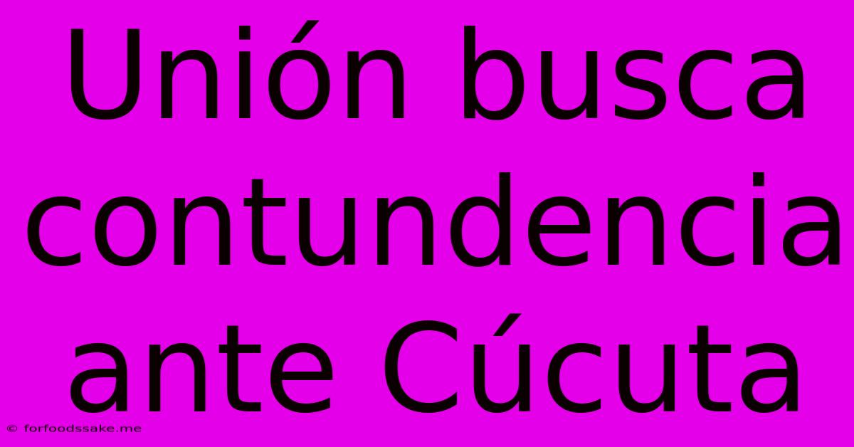 Unión Busca Contundencia Ante Cúcuta