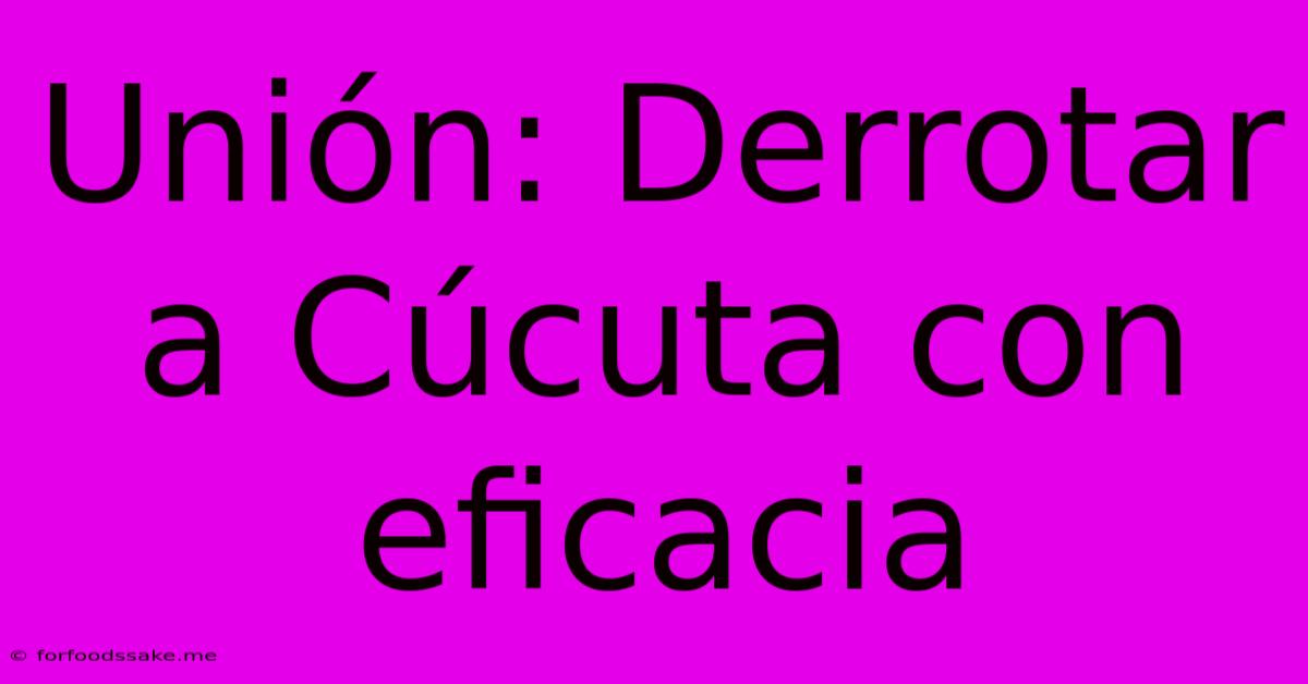 Unión: Derrotar A Cúcuta Con Eficacia