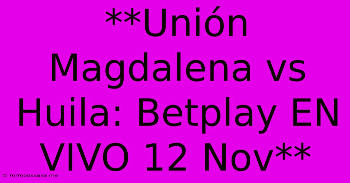 **Unión Magdalena Vs Huila: Betplay EN VIVO 12 Nov** 