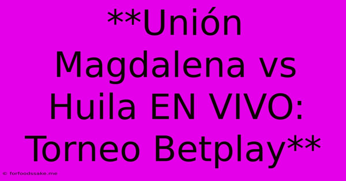 **Unión Magdalena Vs Huila EN VIVO: Torneo Betplay**