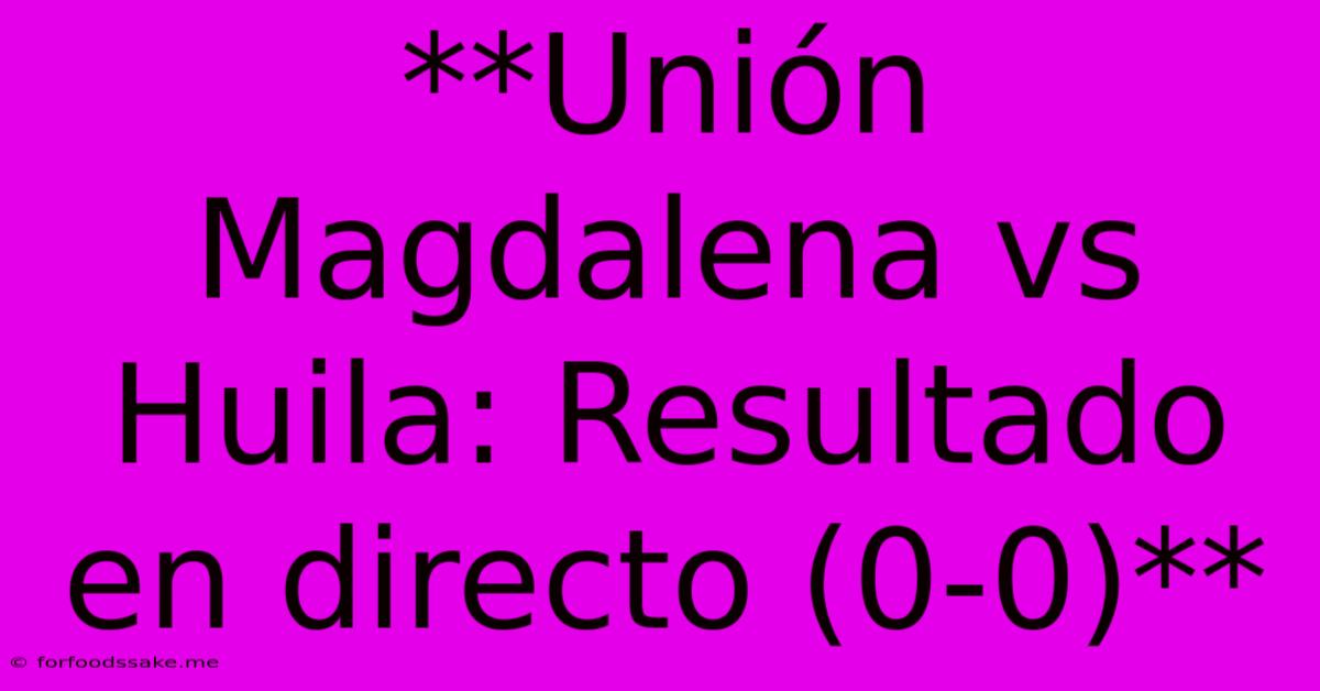 **Unión Magdalena Vs Huila: Resultado En Directo (0-0)** 