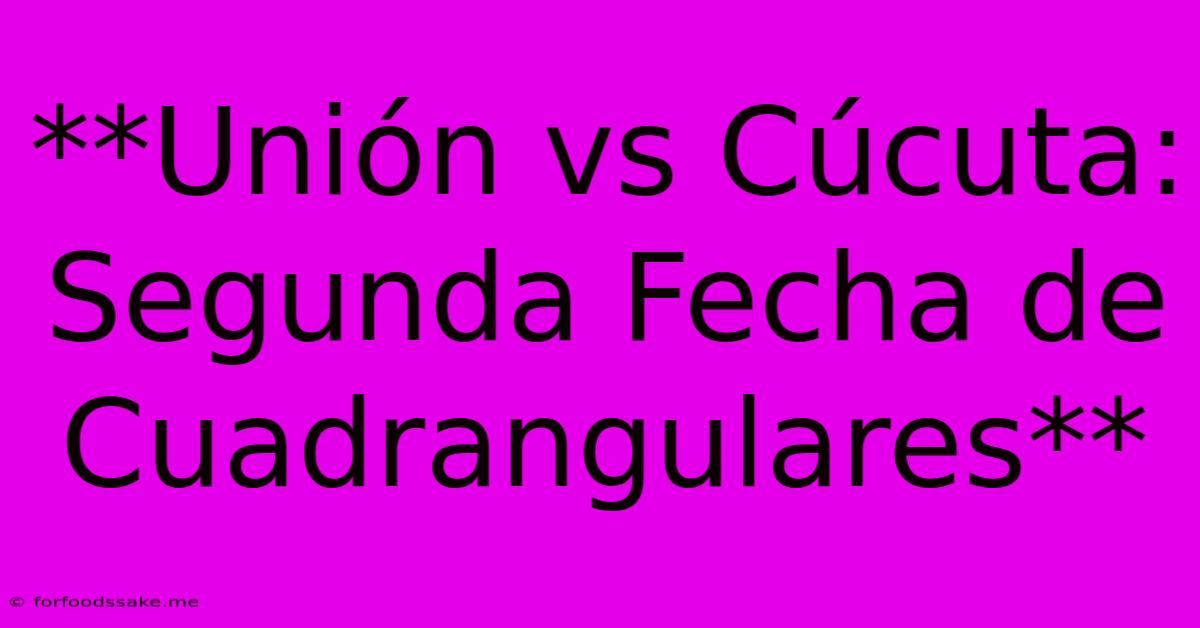 **Unión Vs Cúcuta: Segunda Fecha De Cuadrangulares**