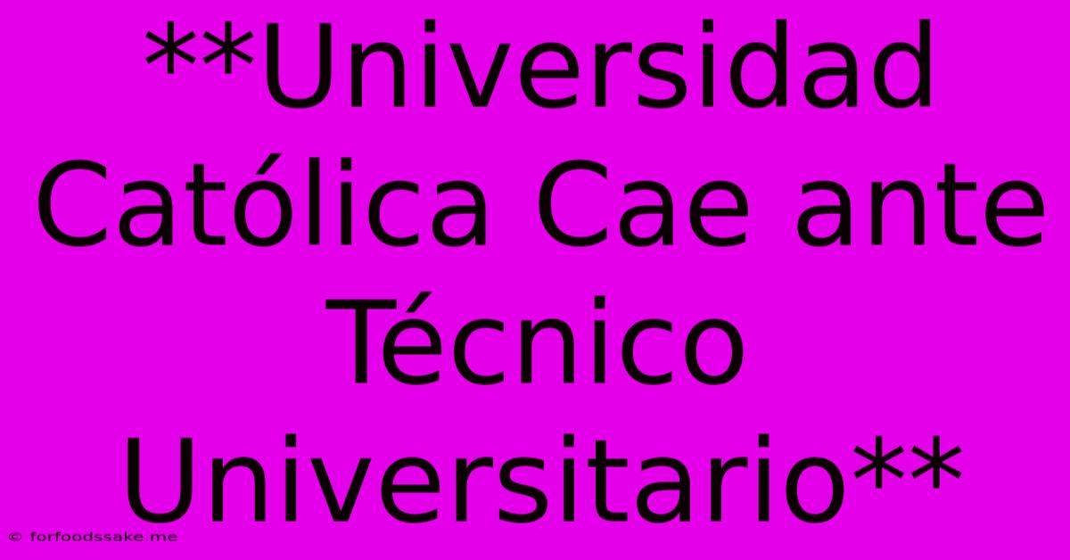 **Universidad Católica Cae Ante Técnico Universitario**