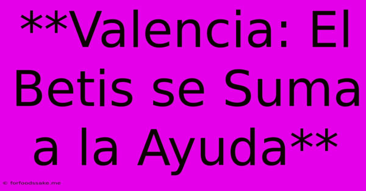 **Valencia: El Betis Se Suma A La Ayuda**