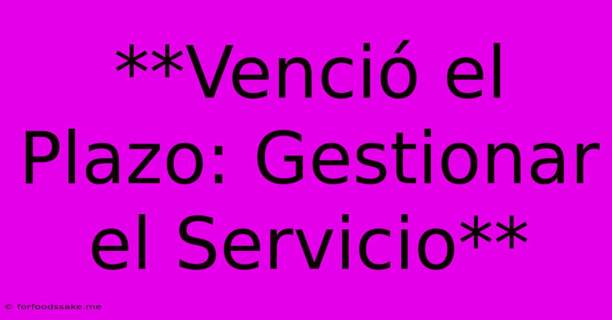 **Venció El Plazo: Gestionar El Servicio** 