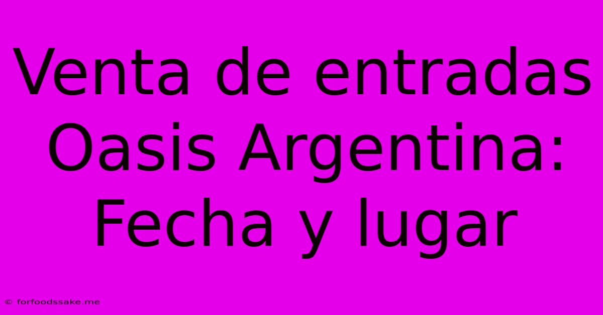 Venta De Entradas Oasis Argentina: Fecha Y Lugar