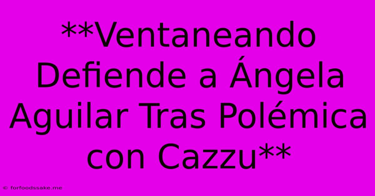 **Ventaneando Defiende A Ángela Aguilar Tras Polémica Con Cazzu**