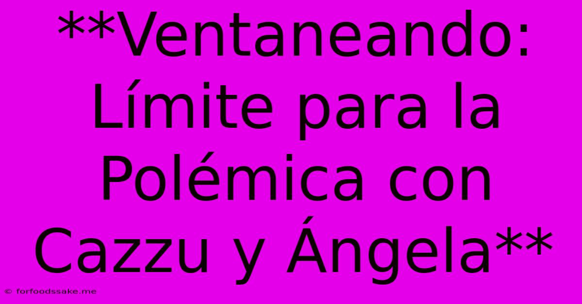 **Ventaneando: Límite Para La Polémica Con Cazzu Y Ángela**