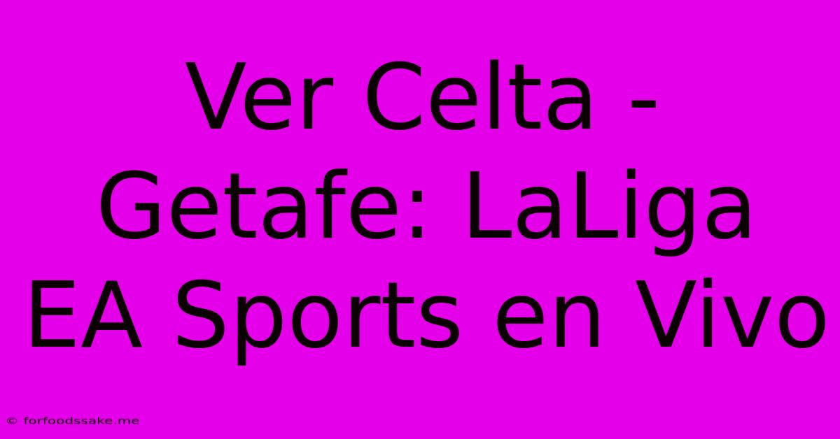 Ver Celta - Getafe: LaLiga EA Sports En Vivo