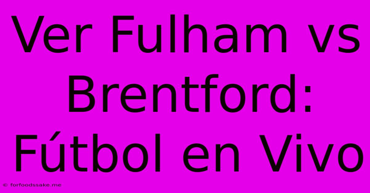 Ver Fulham Vs Brentford: Fútbol En Vivo 