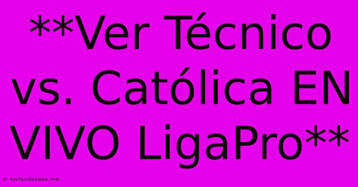 **Ver Técnico Vs. Católica EN VIVO LigaPro**