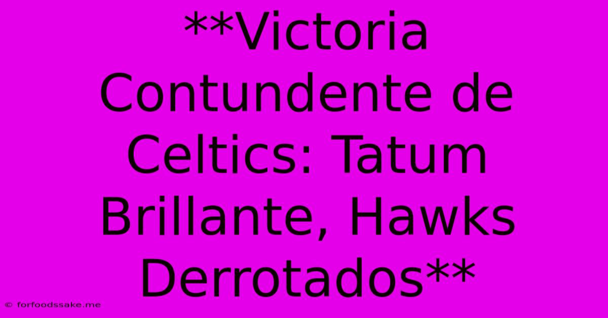 **Victoria Contundente De Celtics: Tatum Brillante, Hawks Derrotados** 