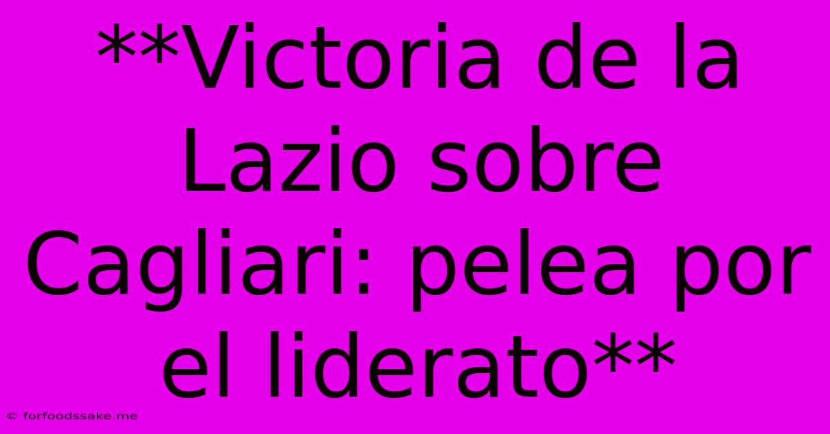 **Victoria De La Lazio Sobre Cagliari: Pelea Por El Liderato**