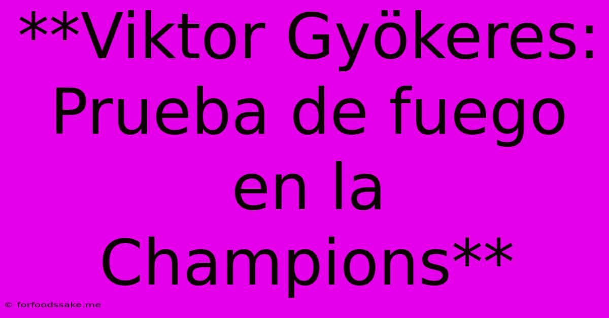 **Viktor Gyökeres: Prueba De Fuego En La Champions** 