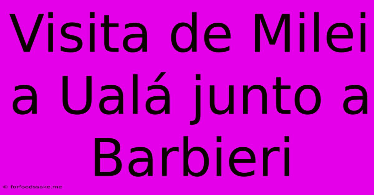 Visita De Milei A Ualá Junto A Barbieri