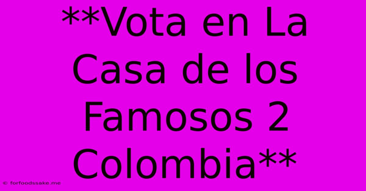 **Vota En La Casa De Los Famosos 2 Colombia**