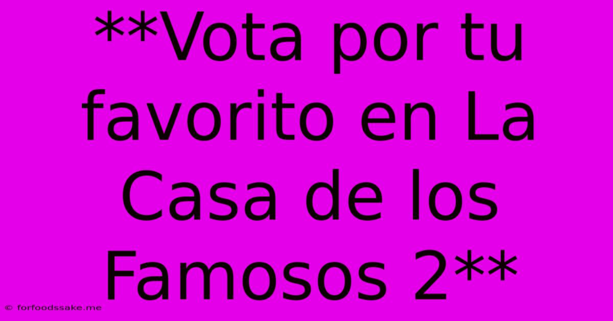 **Vota Por Tu Favorito En La Casa De Los Famosos 2**