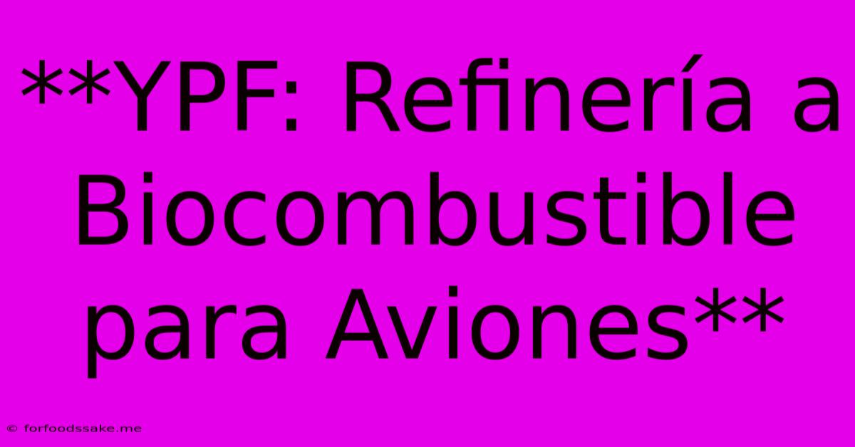 **YPF: Refinería A Biocombustible Para Aviones**